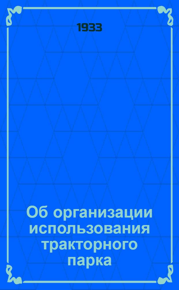 Об организации использования тракторного парка : Постановление Совета труда и обороны № 287 от 21 сент. 1933