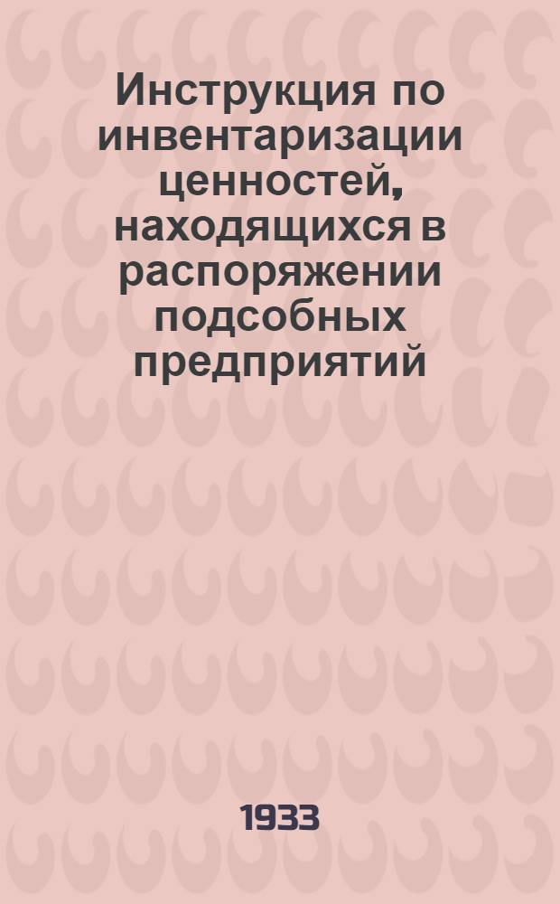 ... Инструкция по инвентаризации ценностей, находящихся в распоряжении подсобных предприятий (ремонтные мастерские и склад) ВВС РККА на 1 апреля 1933 г. [и другие инструкции]