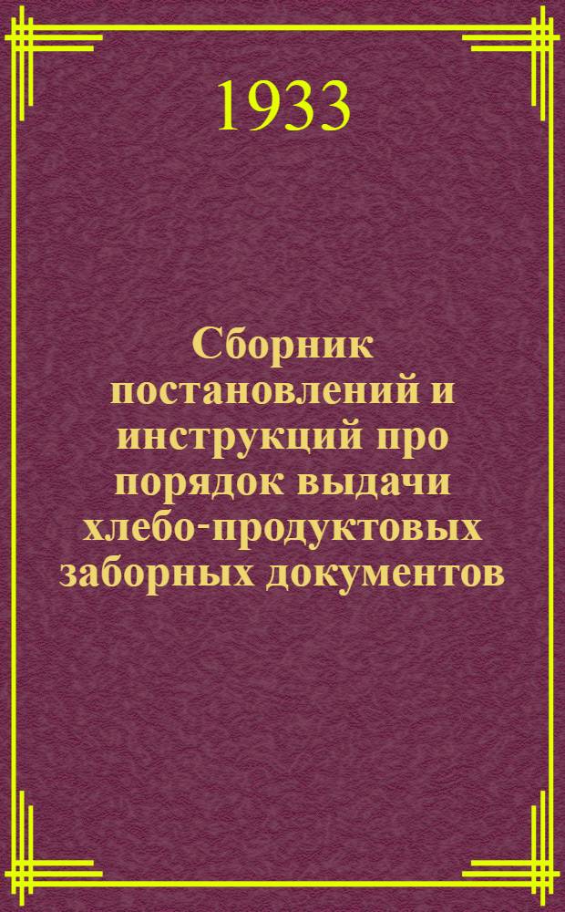 Сборник постановлений и инструкций про порядок выдачи хлебо-продуктовых заборных документов, а также учета и хранения их