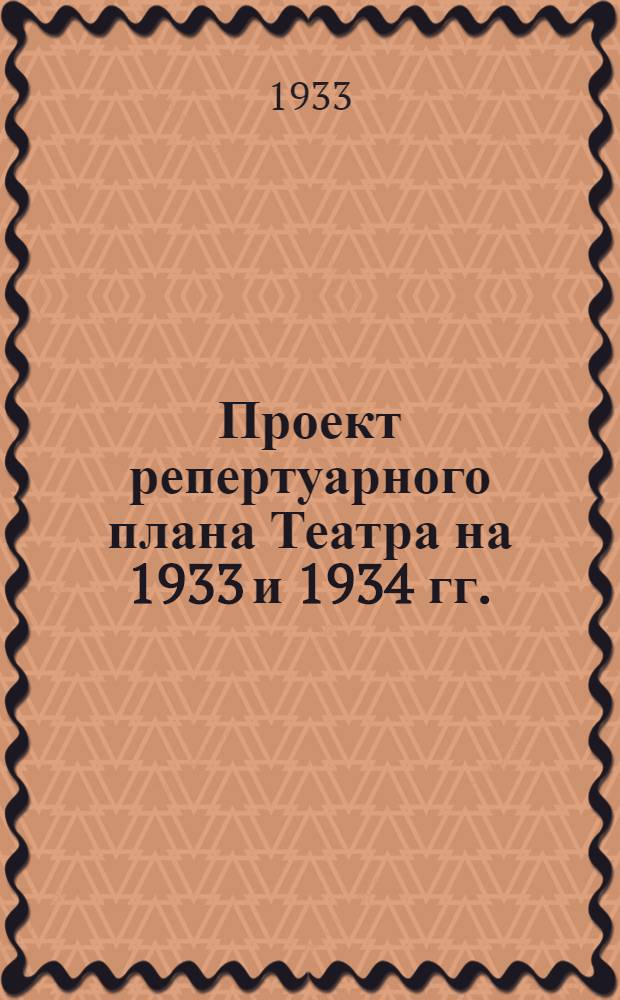 ... Проект репертуарного плана Театра на 1933 и 1934 гг.