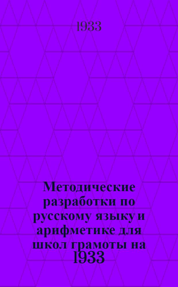 ... Методические разработки по русскому языку и арифметике для школ грамоты на 1933/34 учебный год : (На 1-й месяц занятий)