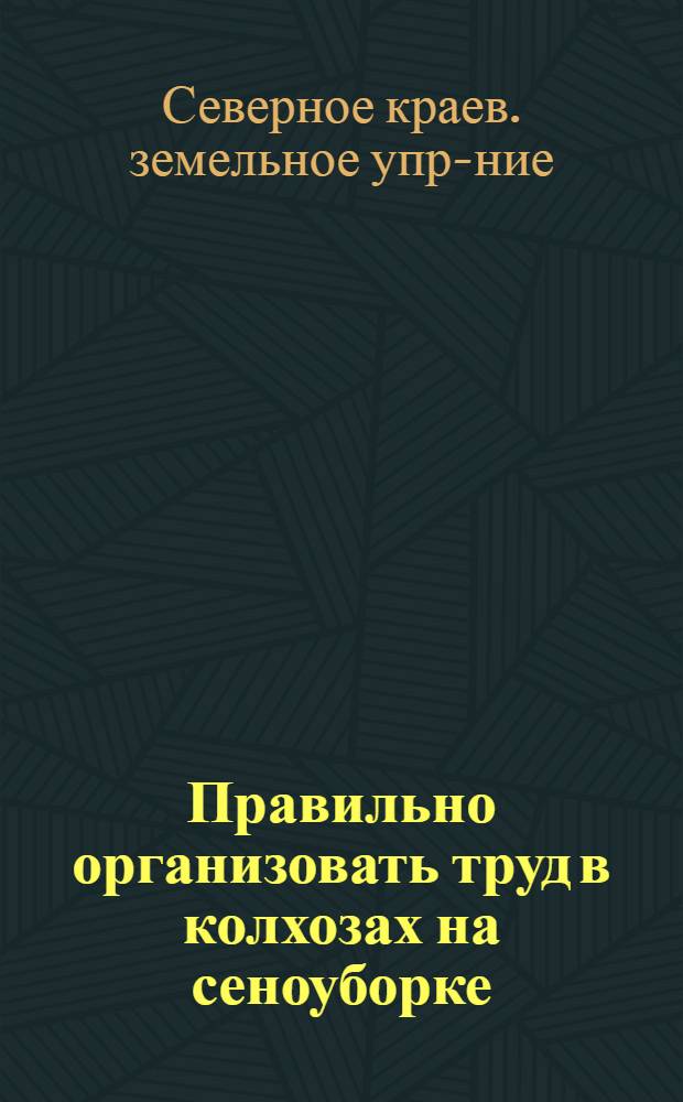 ... Правильно организовать труд в колхозах на сеноуборке