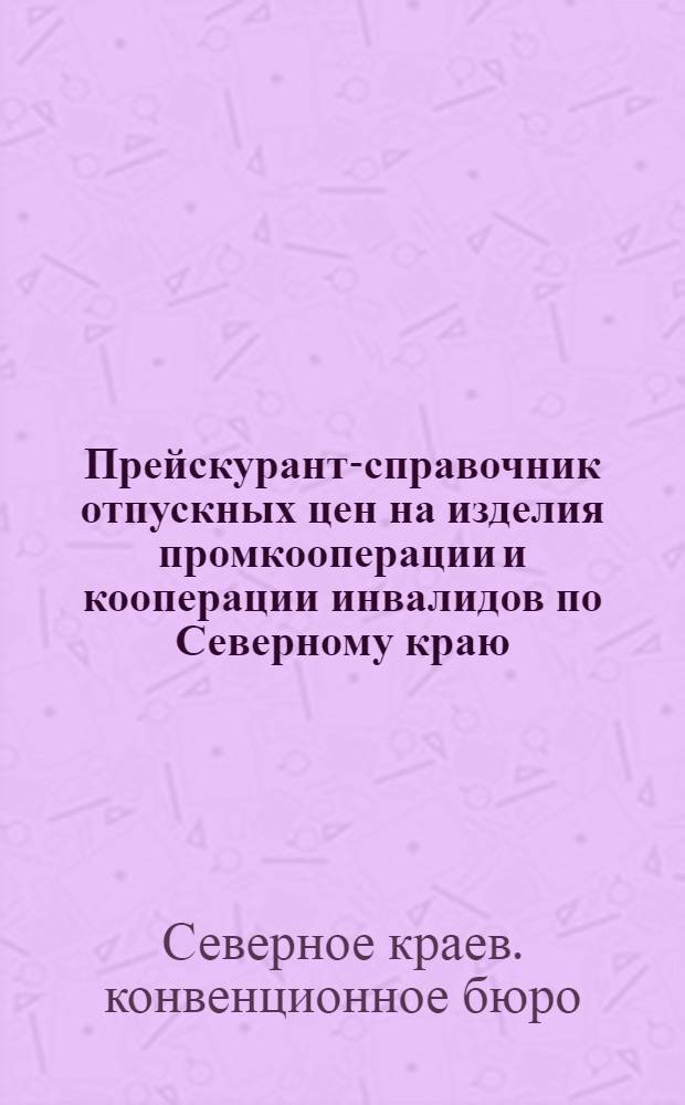 ... Прейскурант-справочник отпускных цен на изделия промкооперации и кооперации инвалидов по Северному краю