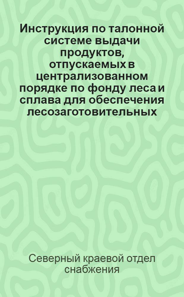 Инструкция по талонной системе выдачи продуктов, отпускаемых в централизованном порядке по фонду леса и сплава для обеспечения лесозаготовительных, сплавных, лесохимических и других лесных работ, а также о порядке отчетности по расходу талонов и продуктов