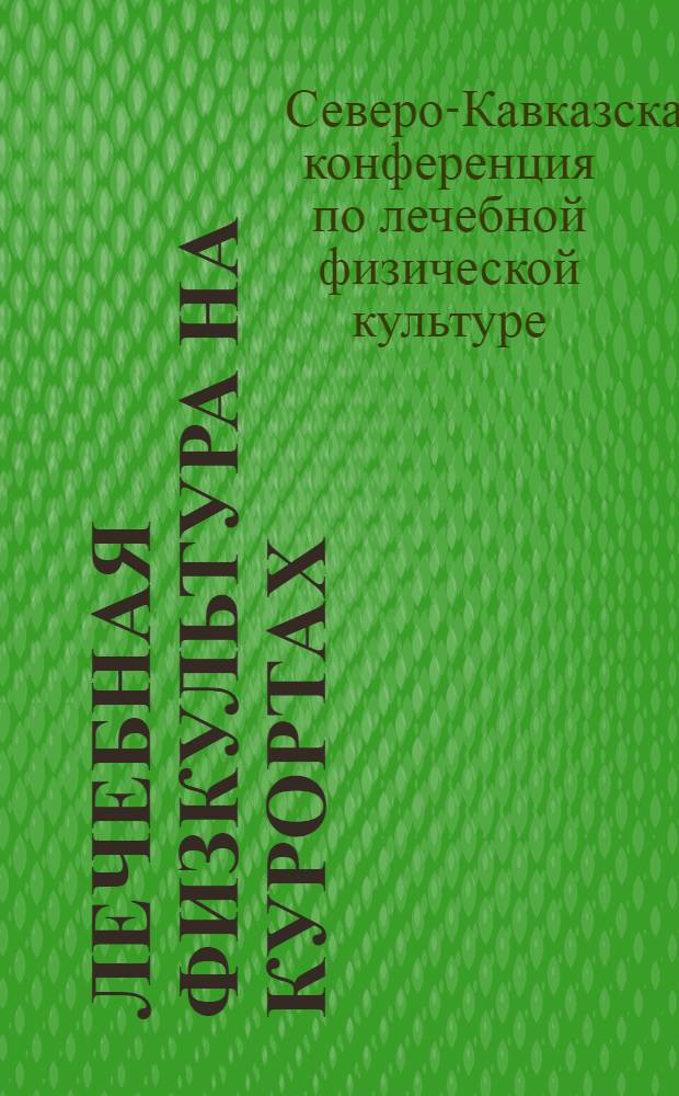 ... Лечебная физкультура на курортах : Итоги работы и материалы Сев.-Кавк. конф-ции по лечебной физкультуре