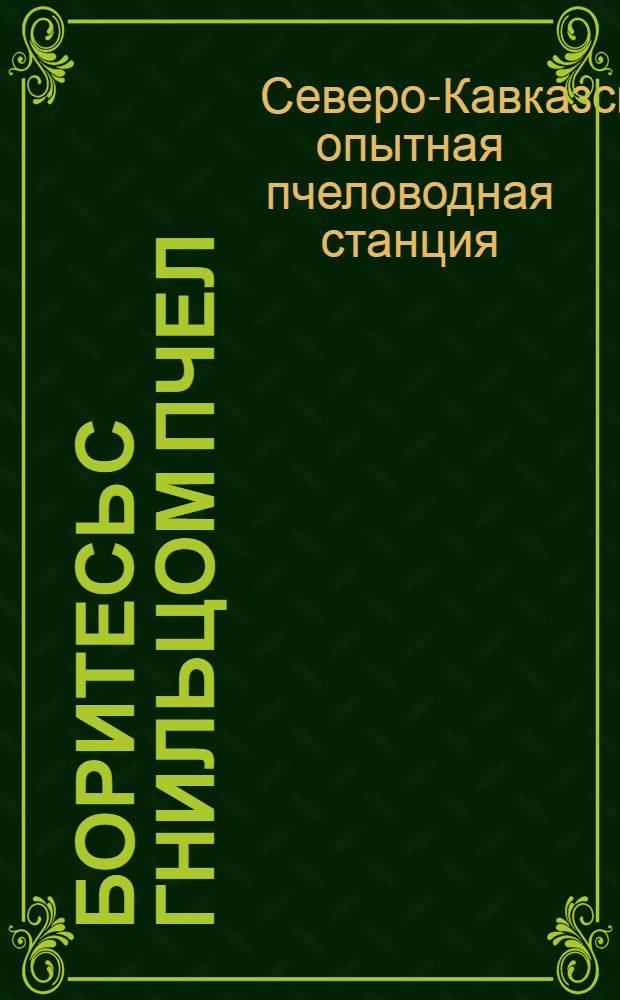 Боритесь с гнильцом пчел : (Инструкция Сев.-Кавк. зональной опыт. пчеловодн. станции по борьбе с гнильцом)