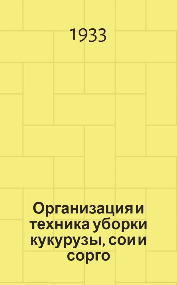 Организация и техника уборки кукурузы, сои и сорго : Работа выполнена бригадой науч. сотрудников Опыт. станции