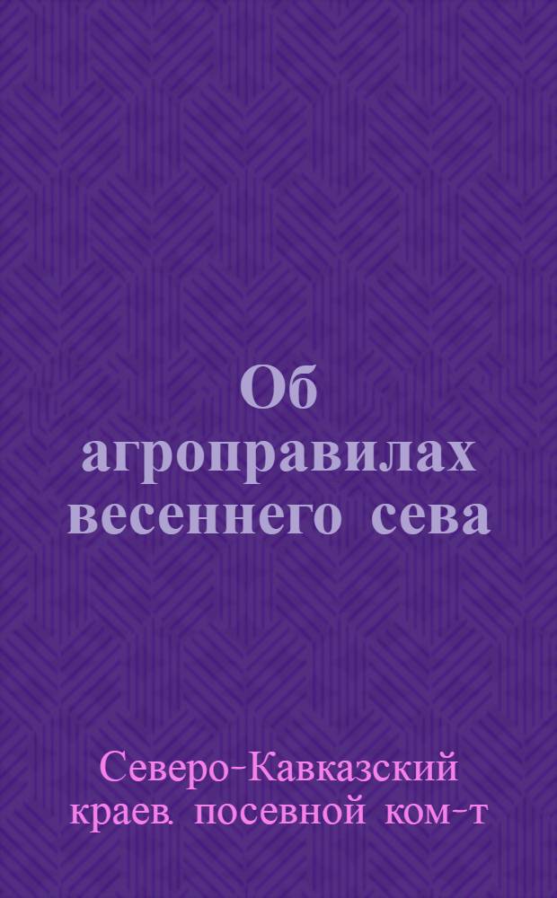 Об агроправилах весеннего сева : Постановление Сев.-Кав. краев. посевного ком-та