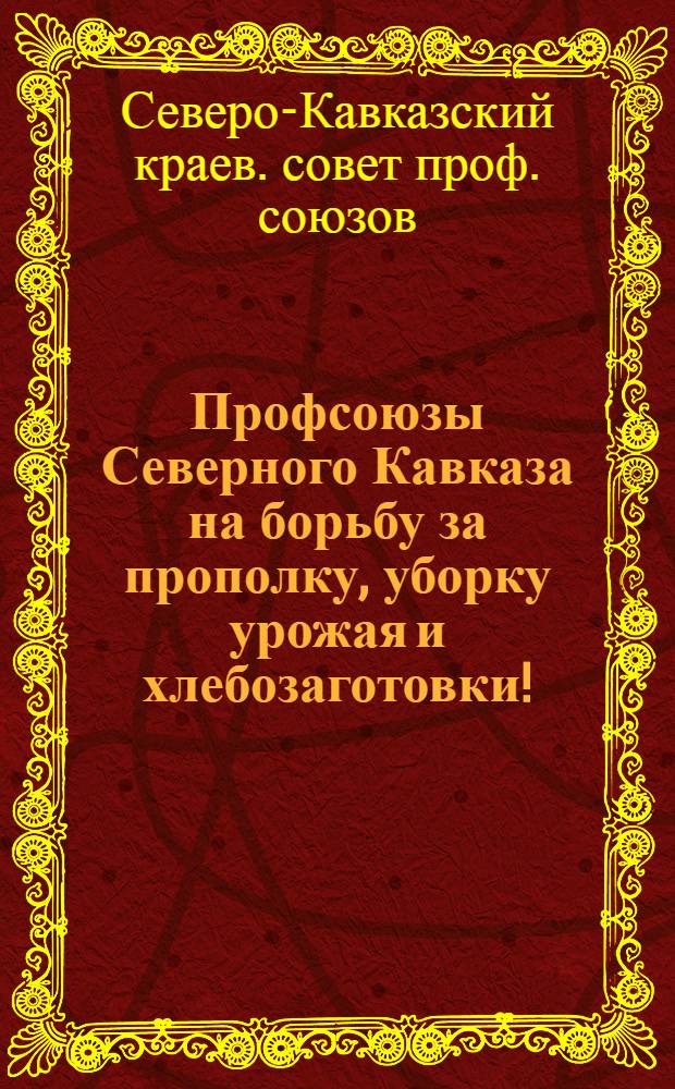 ... Профсоюзы Северного Кавказа на борьбу за прополку, уборку урожая и хлебозаготовки!