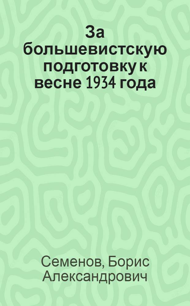 ... За большевистскую подготовку к весне 1934 года : (Речь секретаря Обл. ком-та ВКП(б) на объедин. пленуме ОК и ОКК ВКП(б) 19 дек. 1933 г.)