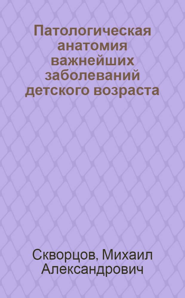 ... Патологическая анатомия важнейших заболеваний детского возраста