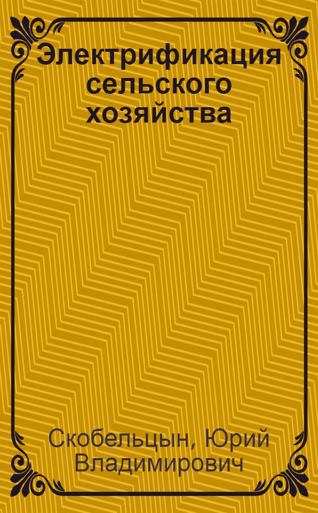 ... Электрификация сельского хозяйства : (Основы применений электрич. энергии в сельском хоз-ве)