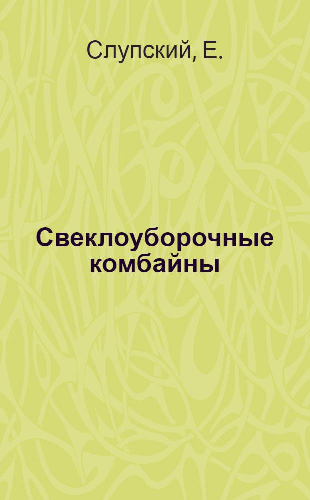 ... Свеклоуборочные комбайны : Сравнительная оценка конструкций