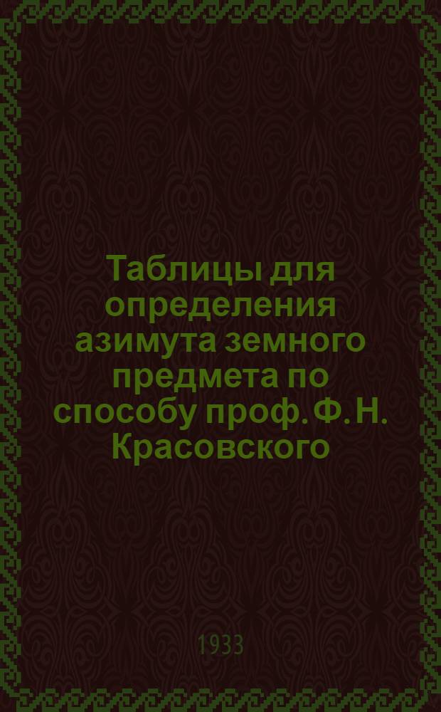 ... Таблицы для определения азимута земного предмета по способу проф. Ф. Н. Красовского
