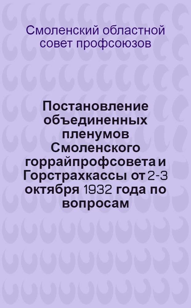 Постановление объединенных пленумов Смоленского горрайпрофсовета и Горстрахкассы от 2-3 октября 1932 года по вопросам: 1) О рабочем снабжении. 2) Перестройка работы Горрайстрахкассы. 3) Итоги перестройки профработы Завода и Фабрики им. Румянцева