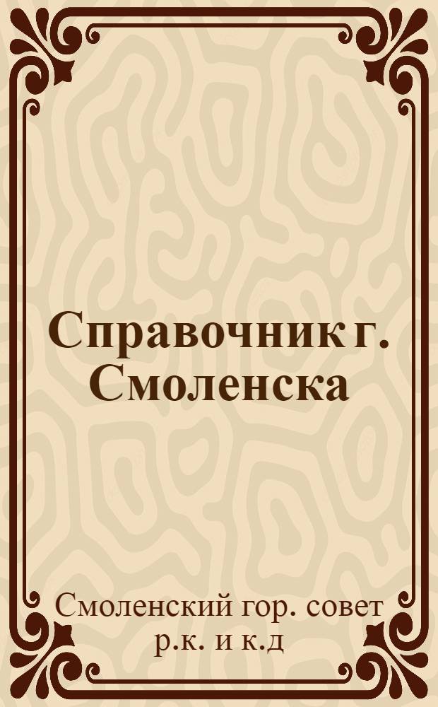 Справочник г. Смоленска: учреждений, учеб. заведений, больниц и т. п. с новыми названиями улиц и планом г. Смоленска