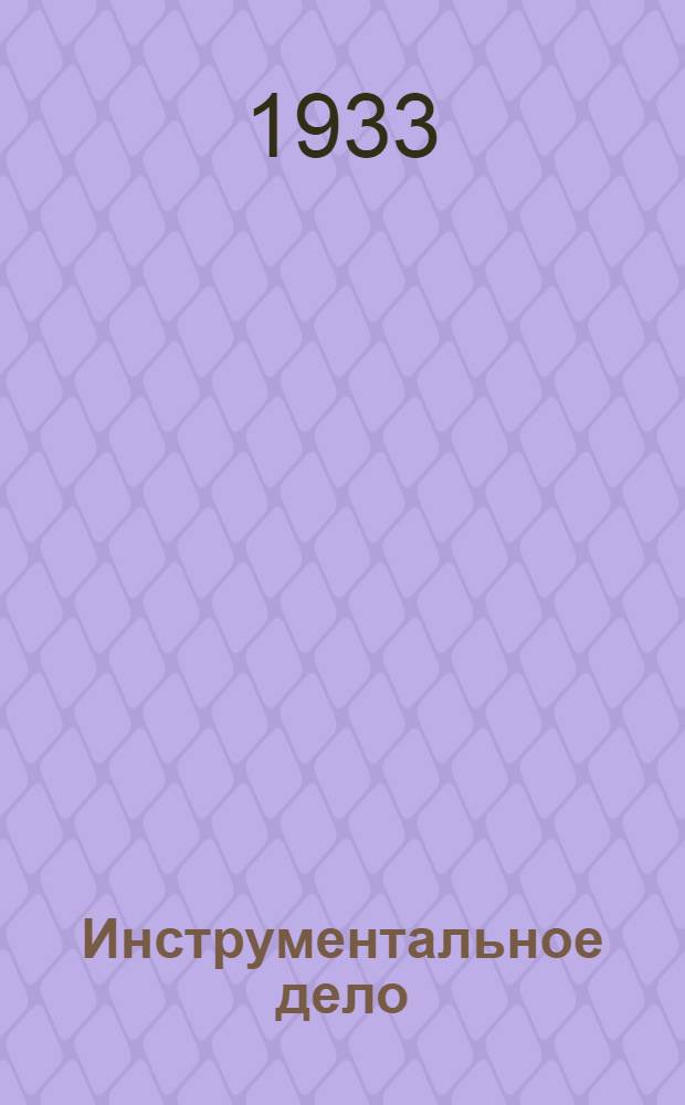 ... Инструментальное дело : Допущена в качестве учебника для втузов к изд. в 1933 г. Глав. упр. учеб. заведениями НКТП СССР