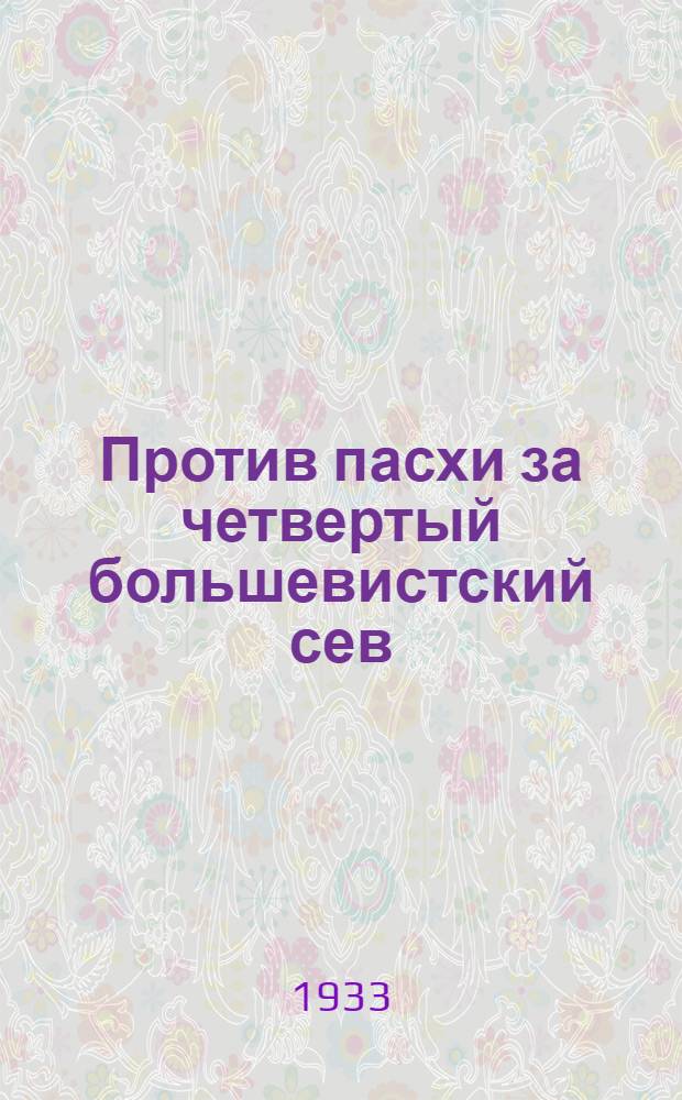 Против пасхи за четвертый большевистский сев : Антипасхальный сборник материалов для организаторов, беседчиков и докладчиков