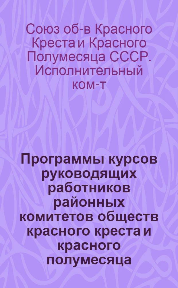 ... Программы курсов руководящих работников районных комитетов обществ красного креста и красного полумесяца : (Основной профиль)