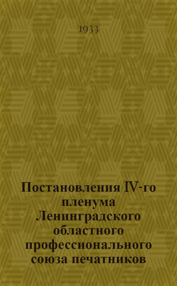 ... Постановления IV-го пленума Ленинградского областного профессионального союза печатников (27-28 мая 1933 г.)