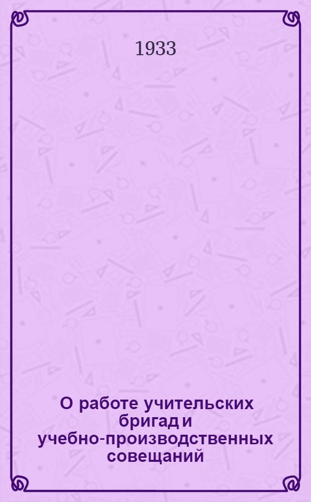 ... О работе учительских бригад и учебно-производственных совещаний