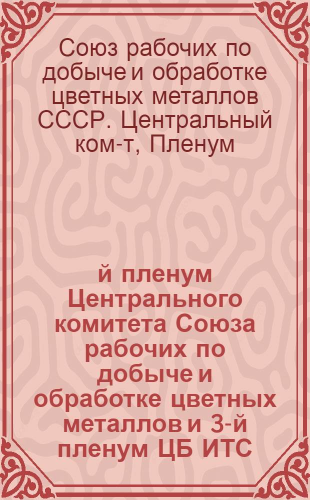 4-й пленум Центрального комитета Союза рабочих по добыче и обработке цветных металлов и 3-й пленум ЦБ ИТС : Резолюции