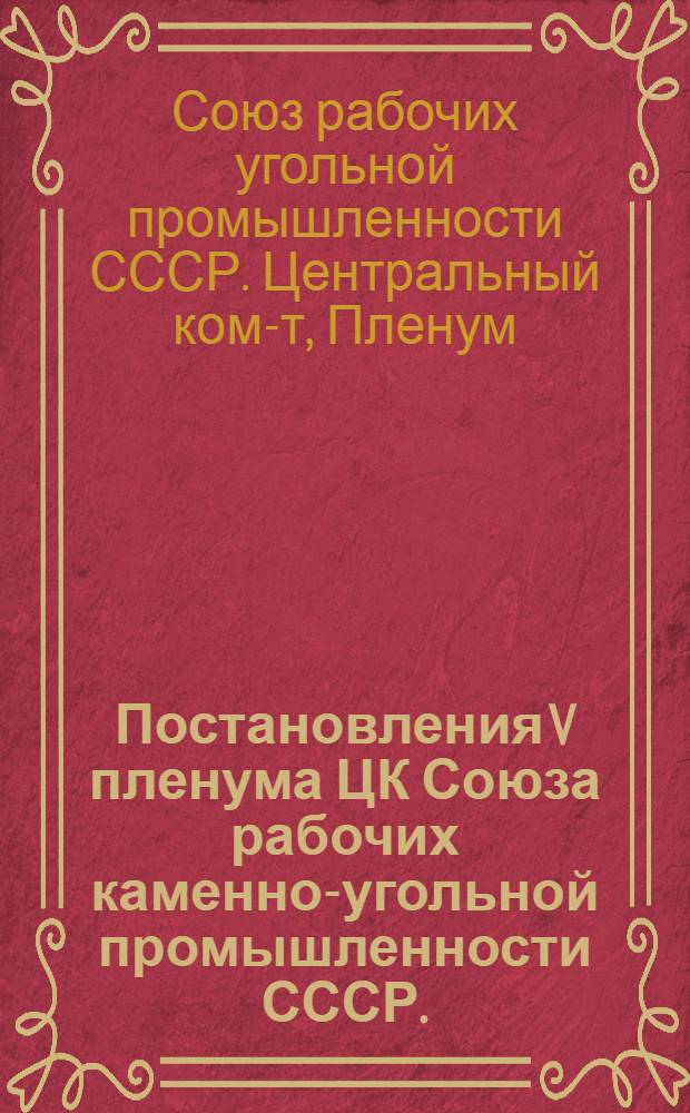 Постановления V пленума ЦК Союза рабочих каменно-угольной промышленности СССР. (11-14 августа 1933 г.)