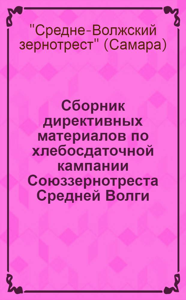 ... Сборник директивных материалов по хлебосдаточной кампании Союззернотреста Средней Волги. 1933 год