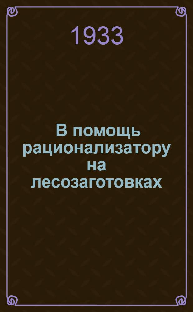 ... В помощь рационализатору на лесозаготовках : Орг. установки, правила составления планов и отчетов и массовая рацработа