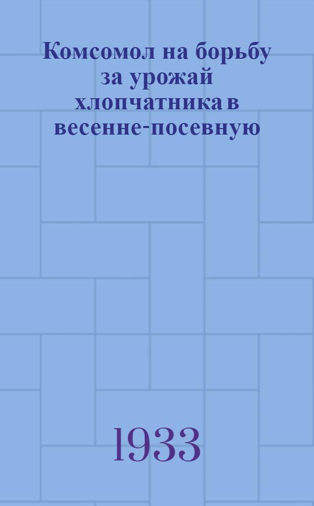 ... Комсомол на борьбу за урожай хлопчатника в весенне-посевную