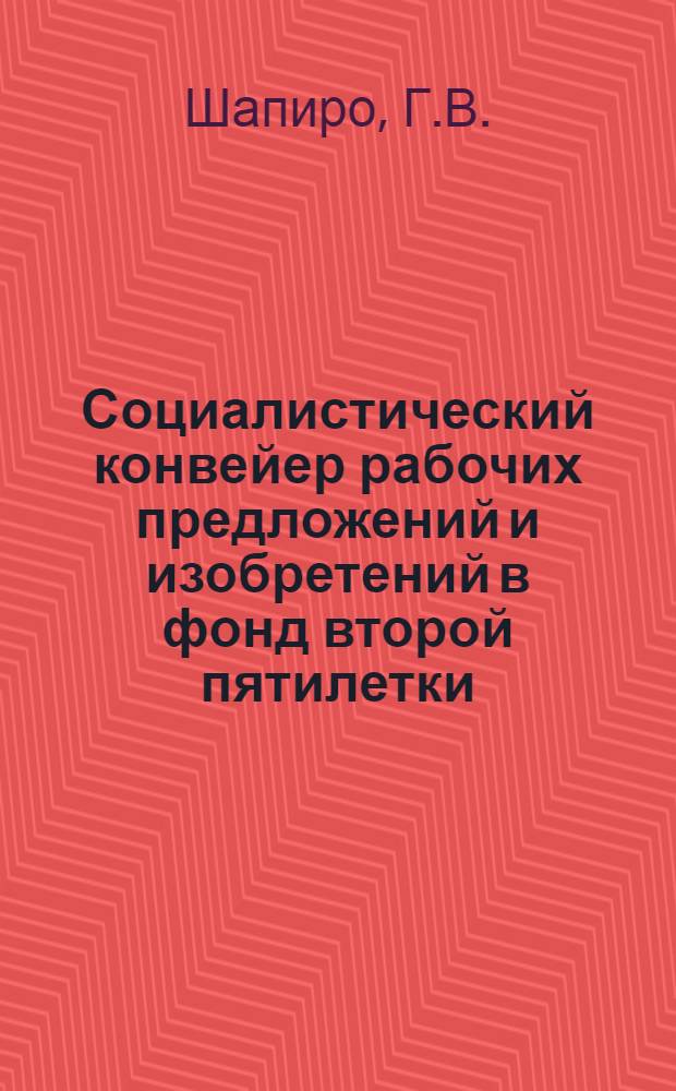 ... Социалистический конвейер рабочих предложений и изобретений в фонд второй пятилетки