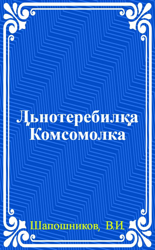 ... Льнотеребилка "Комсомолка" : Пособие для курсов льнотеребильщиков