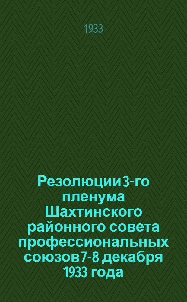... Резолюции 3-го пленума Шахтинского районного совета профессиональных союзов 7-8 декабря 1933 года
