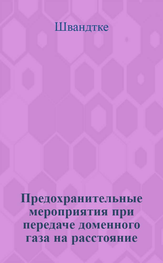 ... Предохранительные мероприятия при передаче доменного газа на расстояние : (Из журн. "Die berufsgenossenschaft" №№ 5, 6, 7 - 1933 г.)