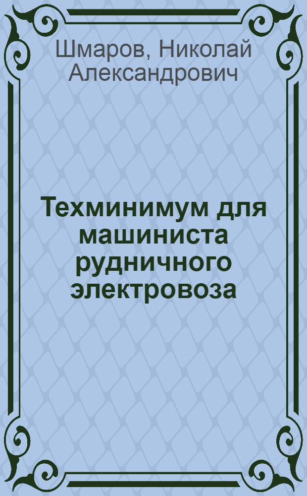 ... Техминимум для машиниста рудничного электровоза : Утв. Центротехпропом НКТП для кружков техминимума по угольной пром-сти