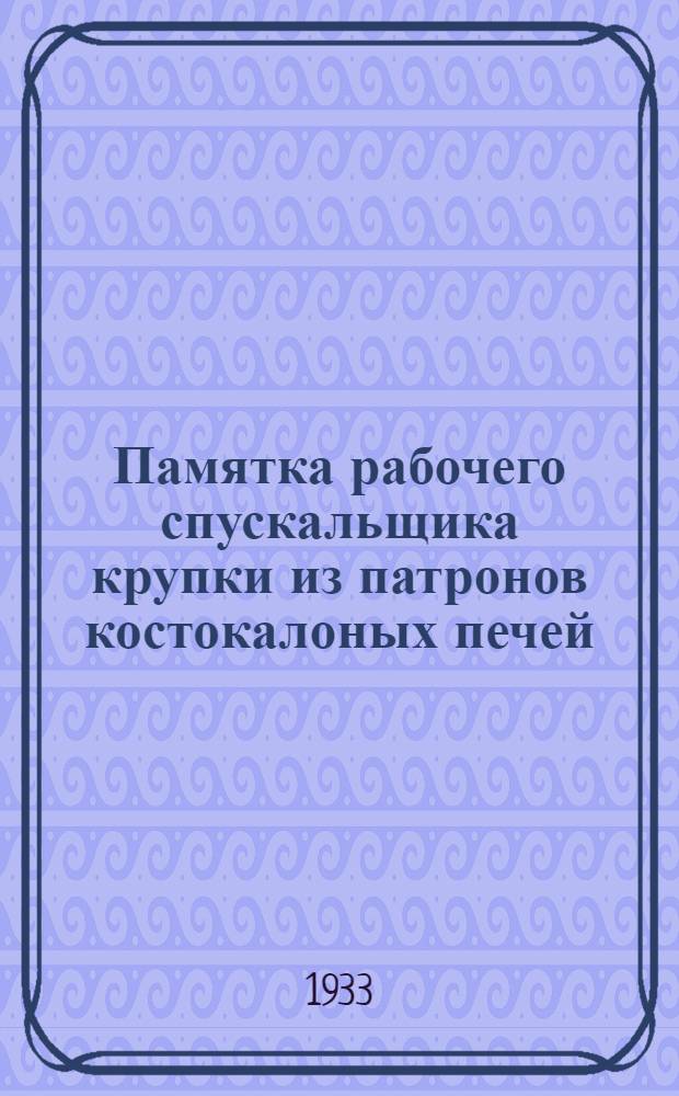 ... Памятка рабочего спускальщика крупки из патронов костокалоных печей