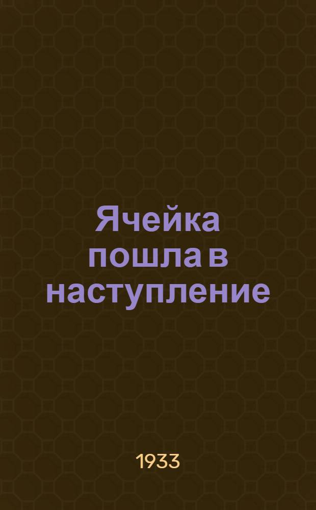 Ячейка пошла в наступление : (Из дневника работы ячейки Колхоза им. Чапаева, Н.-Егорлыкск. МТС, Сальского района)