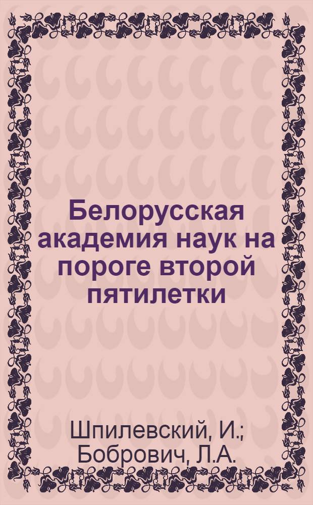 Белорусская академия наук на пороге второй пятилетки : (Ист. очерк) : Пер. с перераб. белорус. изд