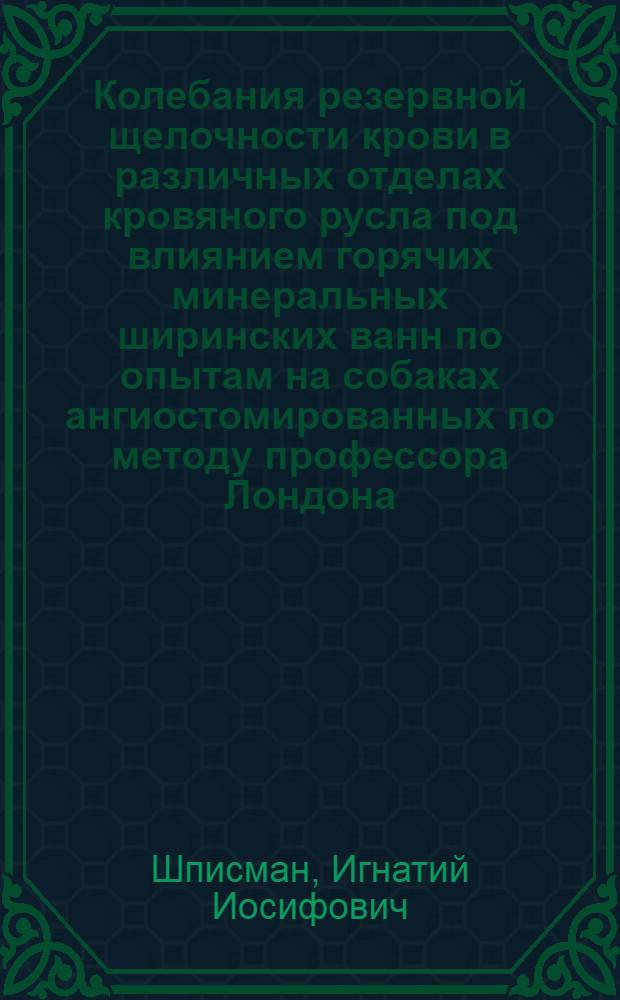 ... Колебания резервной щелочности крови в различных отделах кровяного русла под влиянием горячих минеральных ширинских ванн по опытам на собаках ангиостомированных по методу профессора Лондона