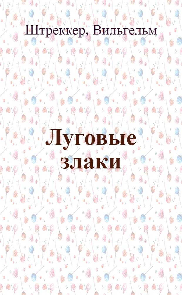 ... Луговые злаки : Определитель луговых злаков в цветущем и нецветущем состоянии с указанием значения их для лугов и пастбищ : Пер. с нем. 10 изд. : С 165 рис. в тексте и 9 табл
