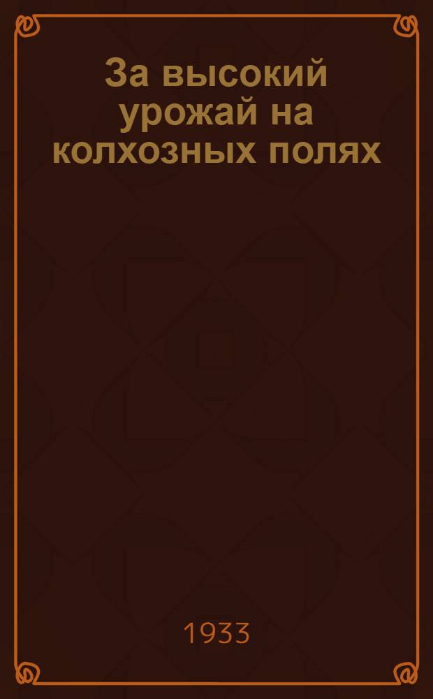 ... За высокий урожай на колхозных полях : Доклад на 1 краев. съезде колхозников-ударников