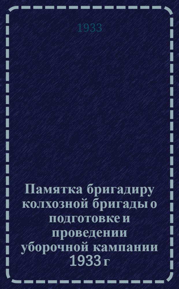 Памятка бригадиру колхозной бригады о подготовке и проведении уборочной кампании 1933 г...
