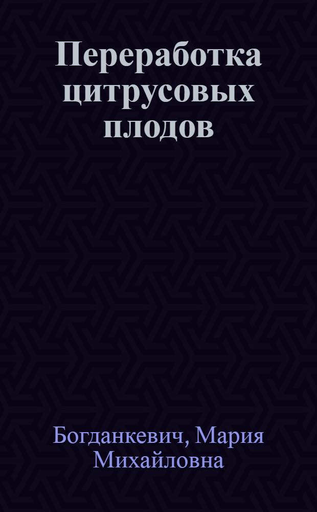 ... Переработка цитрусовых плодов (апельсины, лимоны) : С 22 рис. и черт. в тексте