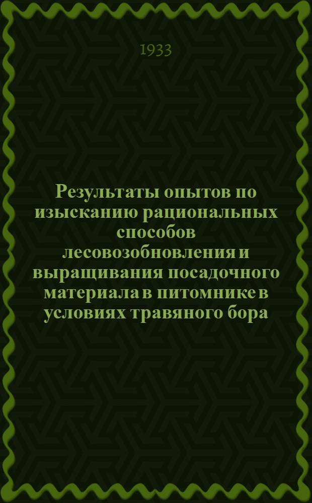 ... Результаты опытов по изысканию рациональных способов лесовозобновления и выращивания посадочного материала в питомнике в условиях травяного бора