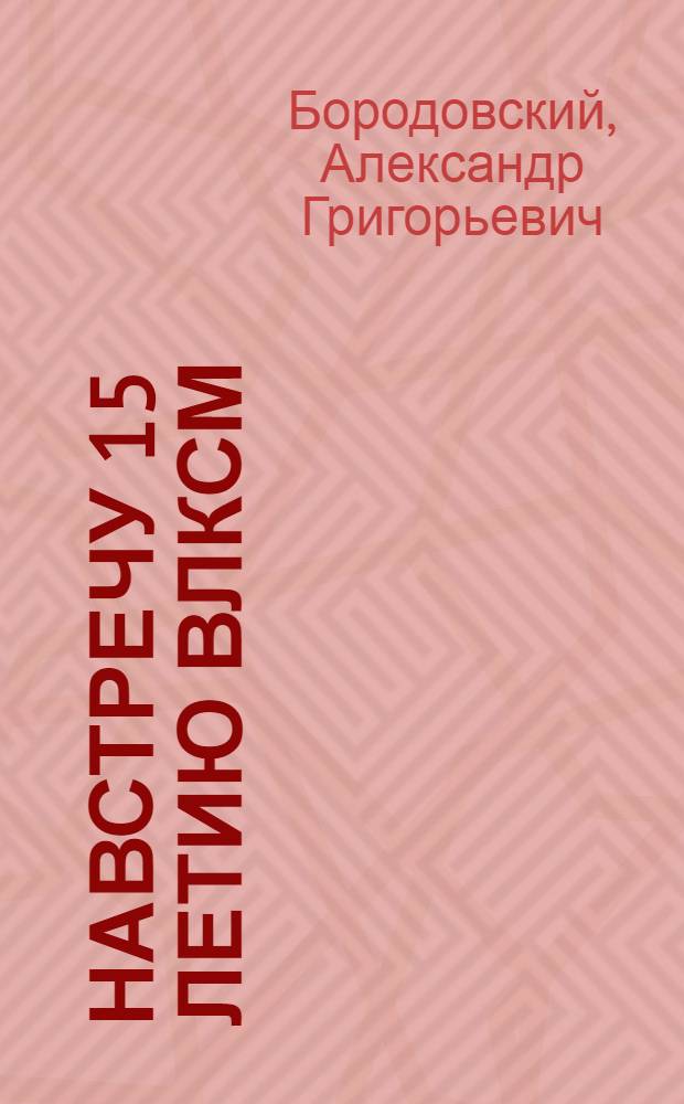 ... Навстречу 15 летию ВЛКСМ : Материал для вожатых и пионерактива