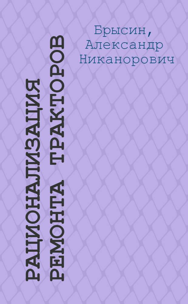 ... Рационализация ремонта тракторов : Опыт БРИС?ов Союззернотреста и зернотрактороцентра