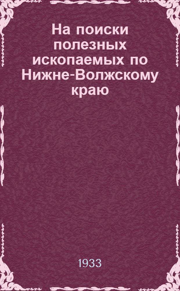 ... На поиски полезных ископаемых по Нижне-Волжскому краю : (Для членов ОПТЭ, комсомольских и краевед. орг-ций, для учащихся вузов и втузов с дор., гидромелиоративным и геол.-развед. уклонами)