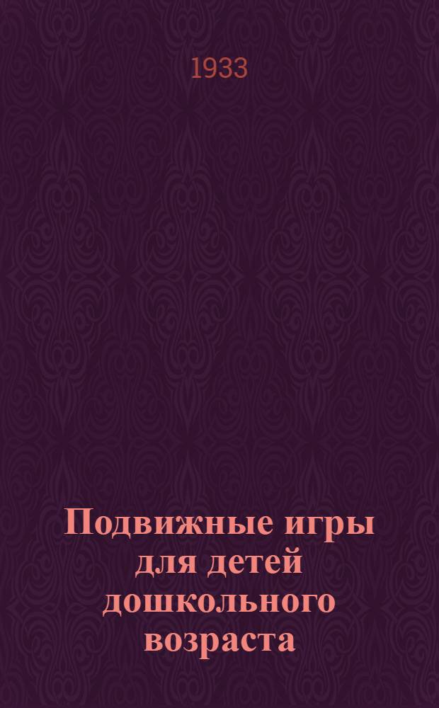 ... Подвижные игры для детей дошкольного возраста : Учеб. пособие для педагог. техникумов и высш. педагог. учеб. заведений : Допущено Коллегией Наркомпроса РСФСР