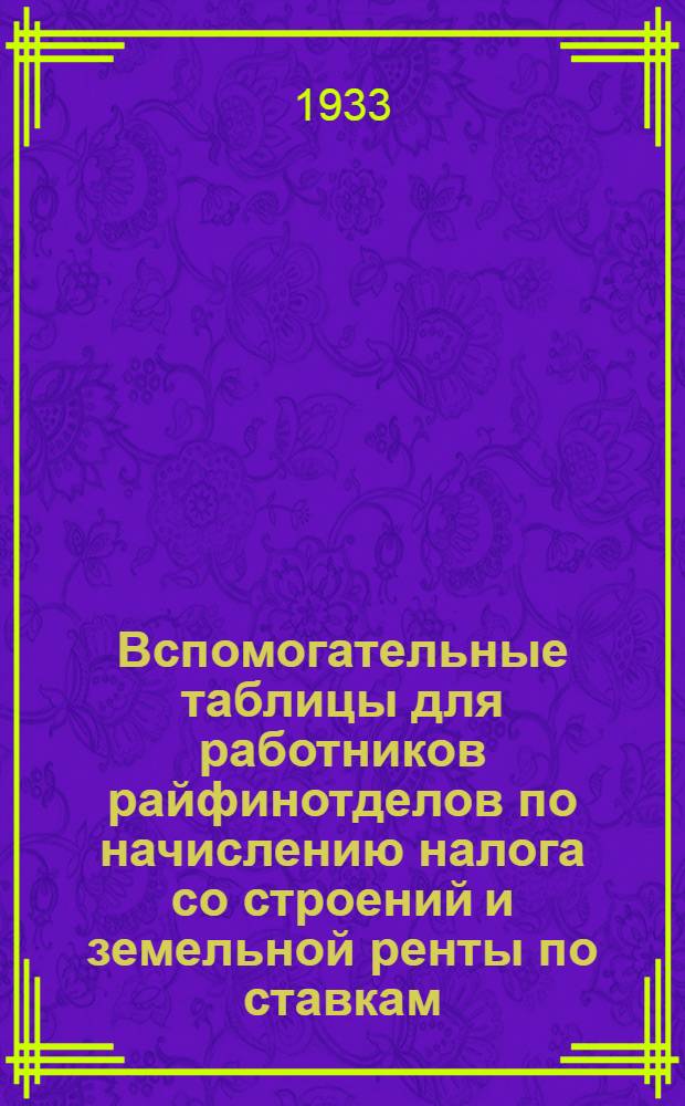 Вспомогательные таблицы для работников райфинотделов по начислению налога со строений и земельной ренты по ставкам, установленным постановлением Мособлисполкома от 24 ноября 1932 года
