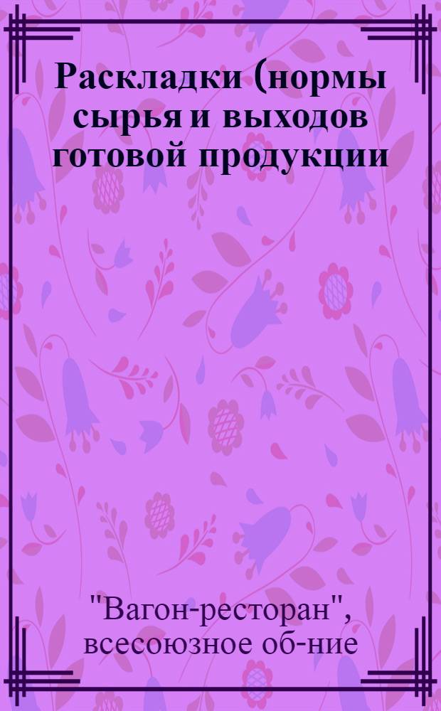... Раскладки (нормы сырья и выходов готовой продукции)